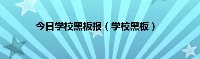 今日学校黑板报（学校黑板）