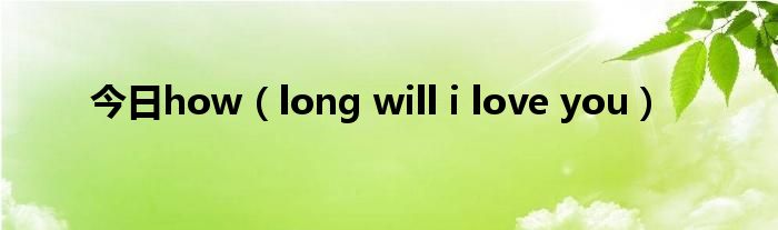 今日how（long will i love you）