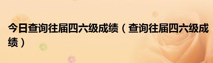 今日查询往届四六级成绩（查询往届四六级成绩）