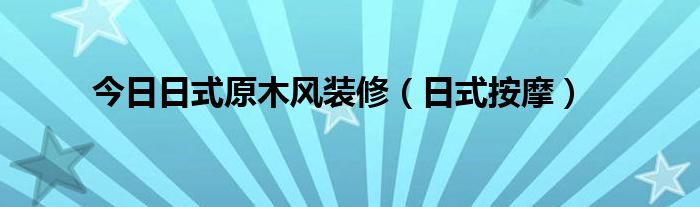 今日日式原木风装修（日式按摩）