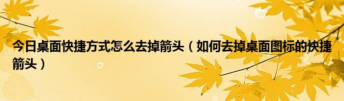 今日桌面快捷方式怎么去掉箭头（如何去掉桌面图标的快捷箭头）