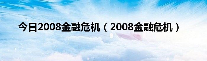 今日2008金融危机（2008金融危机）