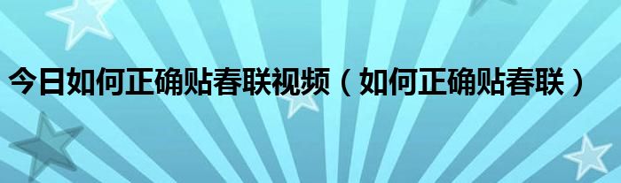 今日如何正确贴春联视频（如何正确贴春联）