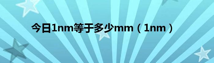 今日1nm等于多少mm（1nm）