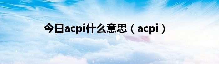 今日acpi什么意思（acpi）