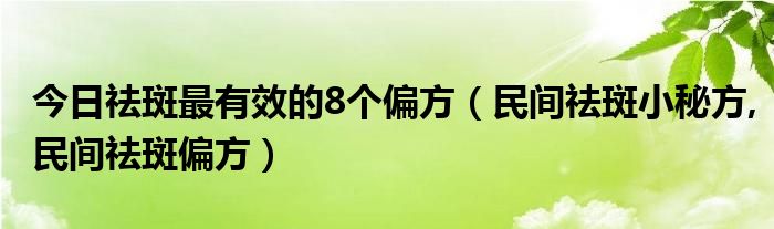 今日祛斑最有效的8个偏方（民间祛斑小秘方,民间祛斑偏方）