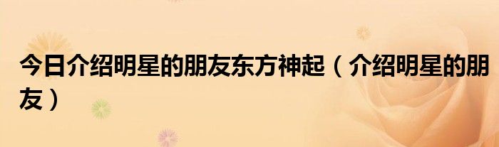 今日介绍明星的朋友东方神起（介绍明星的朋友）