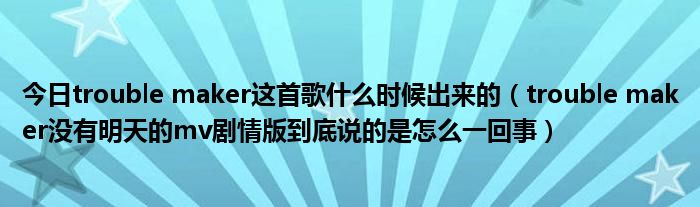 今日trouble maker这首歌什么时候出来的（trouble maker没有明天的mv剧情版到底说的是怎么一回事）