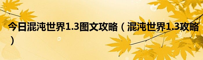 今日混沌世界1.3图文攻略（混沌世界1.3攻略）