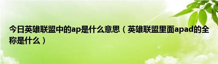 今日英雄联盟中的ap是什么意思（英雄联盟里面apad的全称是什么）