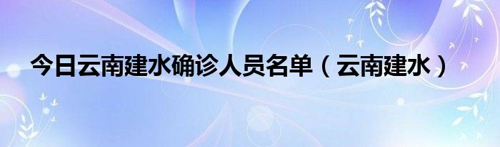 今日云南建水确诊人员名单（云南建水）