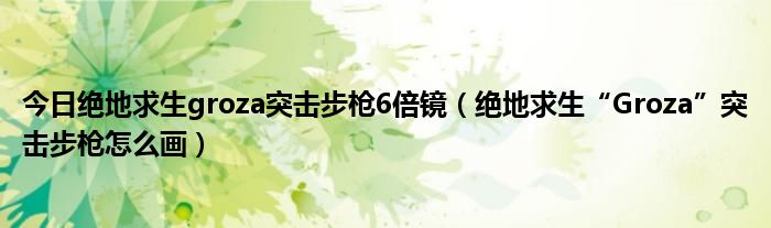 今日绝地求生groza突击步枪6倍镜（绝地求生“Groza”突击步枪怎么画）