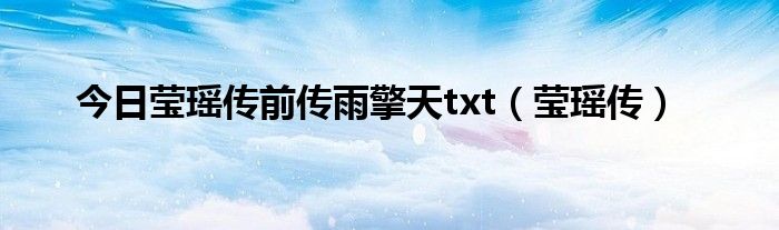 今日莹瑶传前传雨擎天txt（莹瑶传）