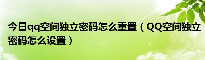 今日qq空间独立密码怎么重置（QQ空间独立密码怎么设置）