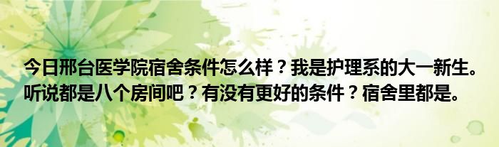 今日邢台医学院宿舍条件怎么样？我是护理系的大一新生。听说都是八个房间吧？有没有更好的条件？宿舍里都是。