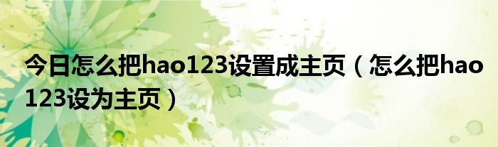 今日怎么把hao123设置成主页（怎么把hao123设为主页）