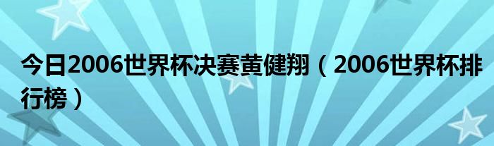 今日2006世界杯决赛黄健翔（2006世界杯排行榜）