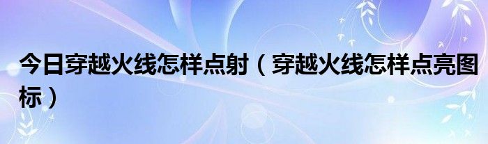 今日穿越火线怎样点射（穿越火线怎样点亮图标）