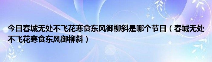 今日春城无处不飞花寒食东风御柳斜是哪个节日（春城无处不飞花寒食东风御柳斜）