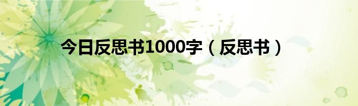 今日反思书1000字（反思书）