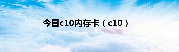 今日c10内存卡（c10）