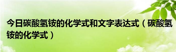 今日碳酸氢铵的化学式和文字表达式（碳酸氢铵的化学式）