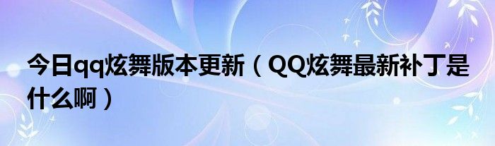 今日qq炫舞版本更新（QQ炫舞最新补丁是 什么啊）