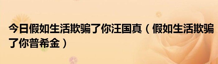 今日假如生活欺骗了你汪国真（假如生活欺骗了你普希金）