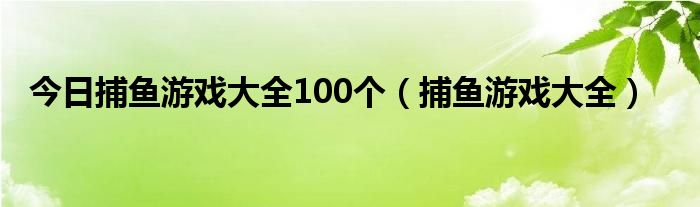 今日捕鱼游戏大全100个（捕鱼游戏大全）