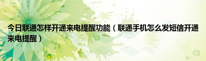 今日联通怎样开通来电提醒功能（联通手机怎么发短信开通来电提醒）