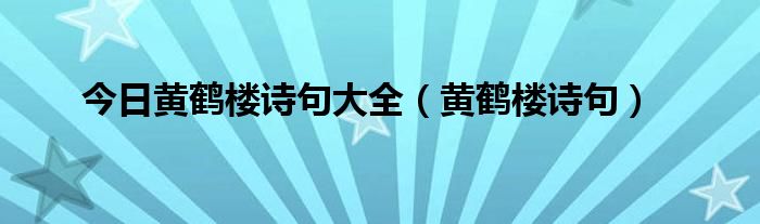 今日黄鹤楼诗句大全（黄鹤楼诗句）