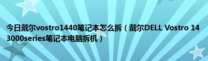 今日戴尔vostro1440笔记本怎么拆（戴尔DELL Vostro 14 3000series笔记本电脑拆机）