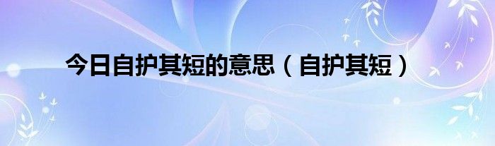 今日自护其短的意思（自护其短）