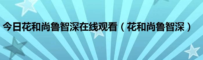 今日花和尚鲁智深在线观看（花和尚鲁智深）