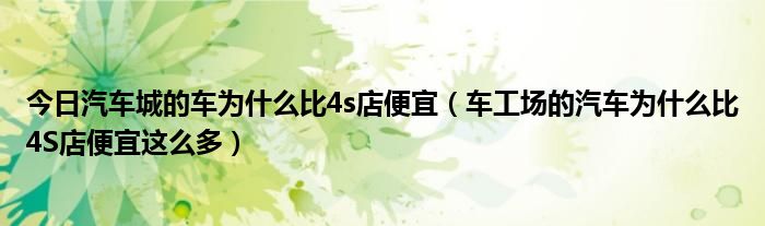 今日汽车城的车为什么比4s店便宜（车工场的汽车为什么比4S店便宜这么多）