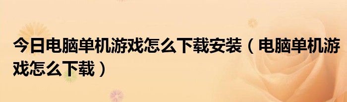 今日电脑单机游戏怎么下载安装（电脑单机游戏怎么下载）