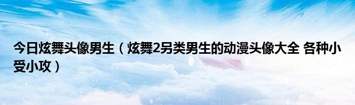 今日炫舞头像男生（炫舞2另类男生的动漫头像大全 各种小受小攻）