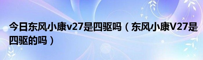 今日东风小康v27是四驱吗（东风小康V27是四驱的吗）