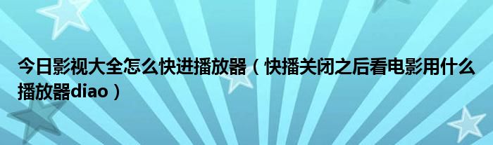 今日影视大全怎么快进播放器（快播关闭之后看电影用什么播放器diao）