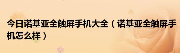 今日诺基亚全触屏手机大全（诺基亚全触屏手机怎么样）