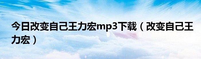 今日改变自己王力宏mp3下载（改变自己王力宏）