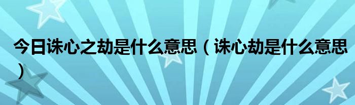 今日诛心之劫是什么意思（诛心劫是什么意思）