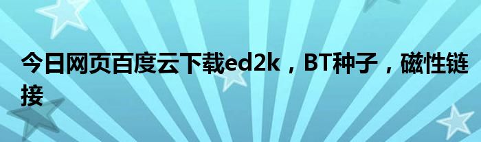 今日网页百度云下载ed2k，BT种子，磁性链接