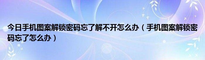 今日手机图案解锁密码忘了解不开怎么办（手机图案解锁密码忘了怎么办）