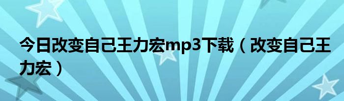 今日改变自己王力宏mp3下载（改变自己王力宏）