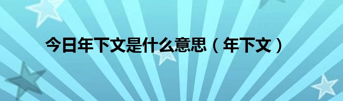 今日年下文是什么意思（年下文）