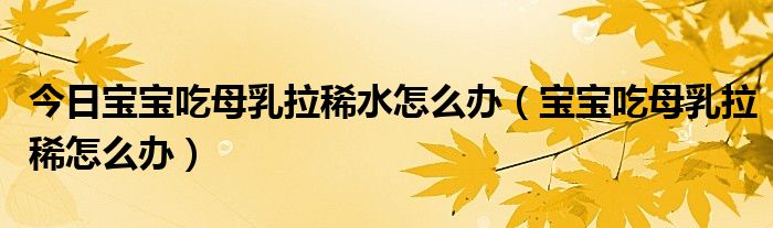 今日宝宝吃母乳拉稀水怎么办（宝宝吃母乳拉稀怎么办）