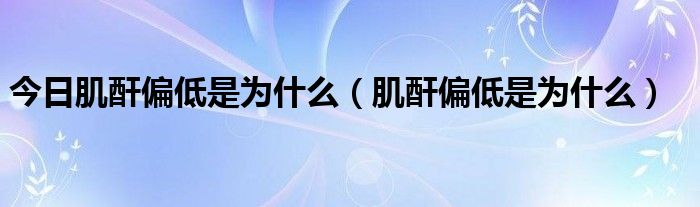 今日肌酐偏低是为什么（肌酐偏低是为什么）