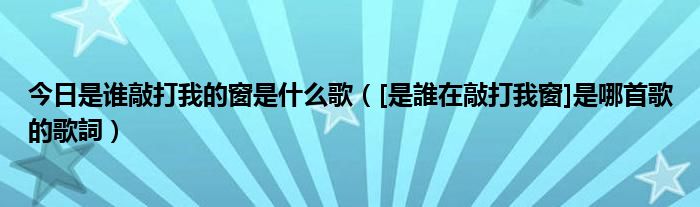 今日是谁敲打我的窗是什么歌（[是誰在敲打我窗]是哪首歌的歌詞）