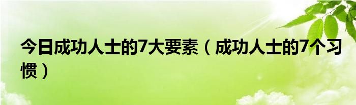 今日成功人士的7大要素（成功人士的7个习惯）